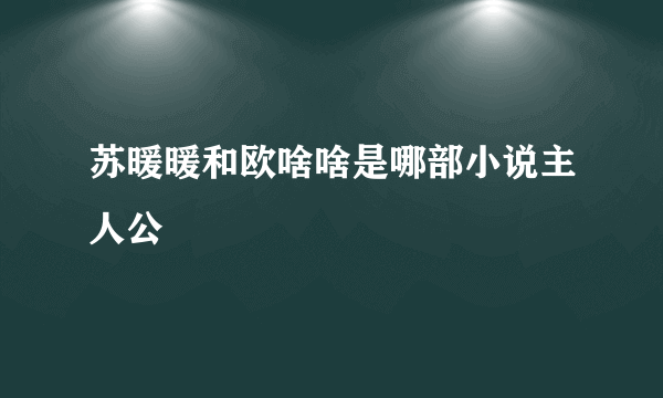 苏暖暖和欧啥啥是哪部小说主人公