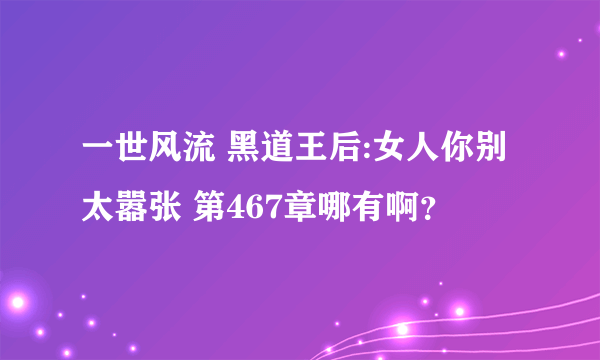 一世风流 黑道王后:女人你别太嚣张 第467章哪有啊？