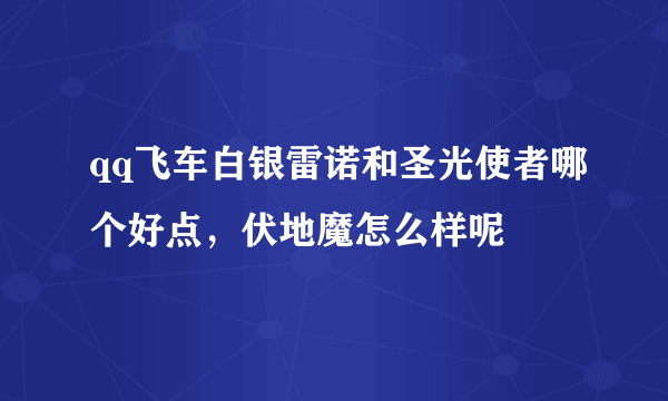 qq飞车白银雷诺和圣光使者哪个好点，伏地魔怎么样呢