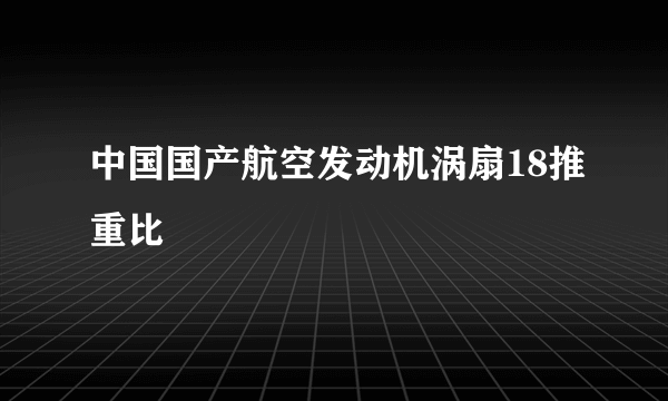 中国国产航空发动机涡扇18推重比