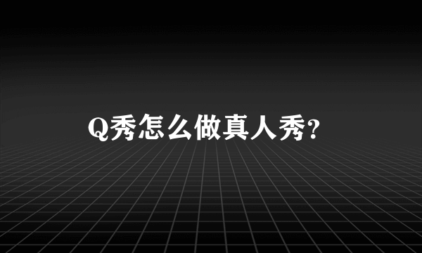 Q秀怎么做真人秀？