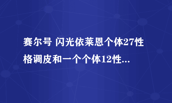 赛尔号 闪光依莱恩个体27性格调皮和一个个体12性格坦率的辛诺要升哪一个？