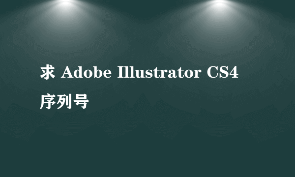 求 Adobe Illustrator CS4 序列号