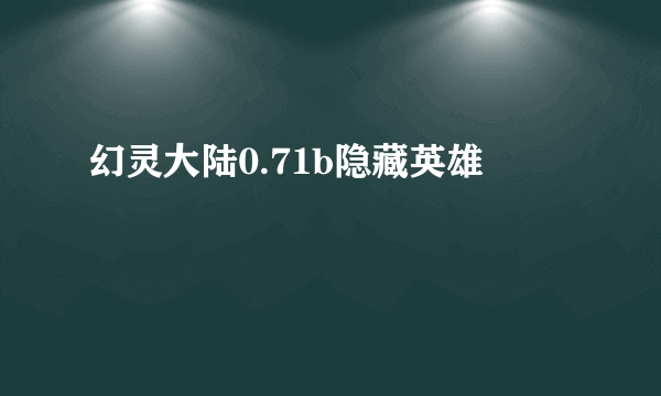 幻灵大陆0.71b隐藏英雄