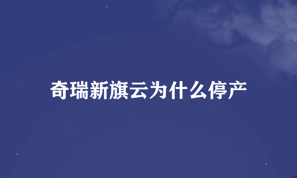 奇瑞新旗云为什么停产