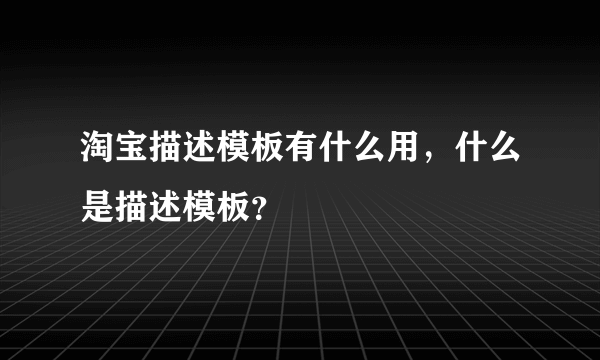 淘宝描述模板有什么用，什么是描述模板？