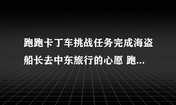 跑跑卡丁车挑战任务完成海盗船长去中东旅行的心愿 跑哪个图 大神们