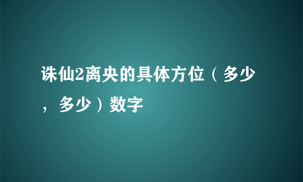 诛仙2离央的具体方位（多少，多少）数字