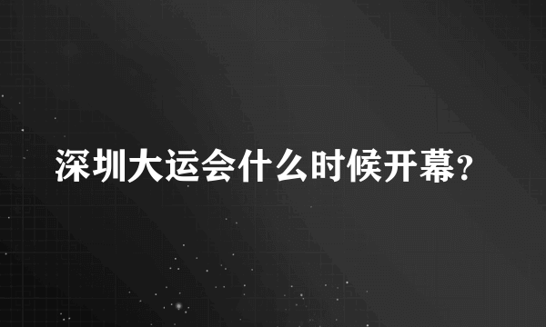 深圳大运会什么时候开幕？