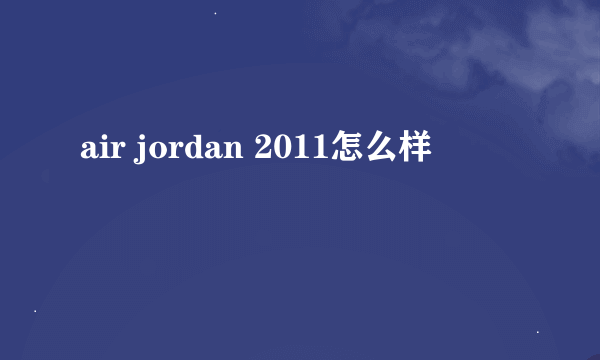 air jordan 2011怎么样