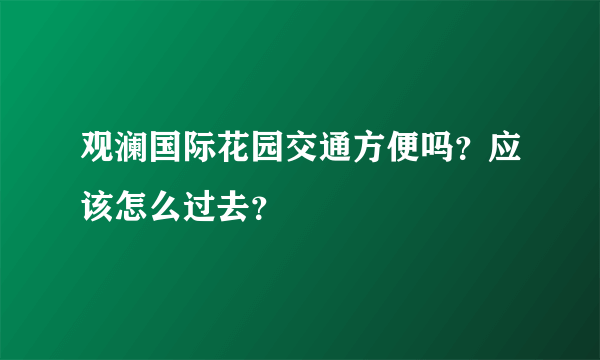 观澜国际花园交通方便吗？应该怎么过去？