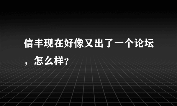 信丰现在好像又出了一个论坛，怎么样？