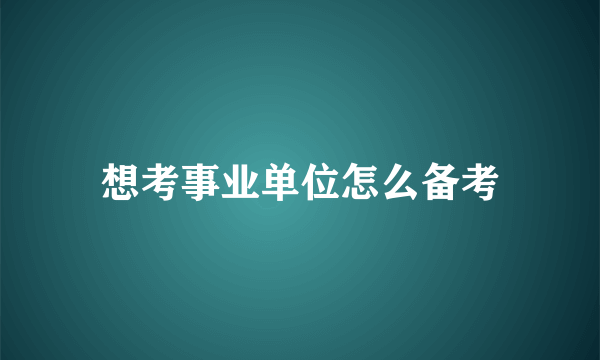 想考事业单位怎么备考