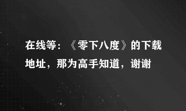 在线等：《零下八度》的下载地址，那为高手知道，谢谢