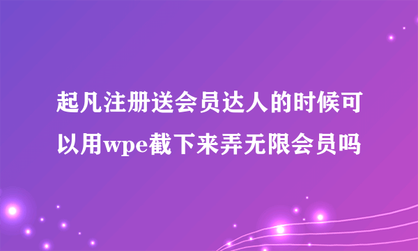 起凡注册送会员达人的时候可以用wpe截下来弄无限会员吗