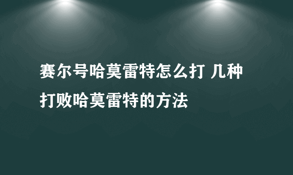 赛尔号哈莫雷特怎么打 几种打败哈莫雷特的方法