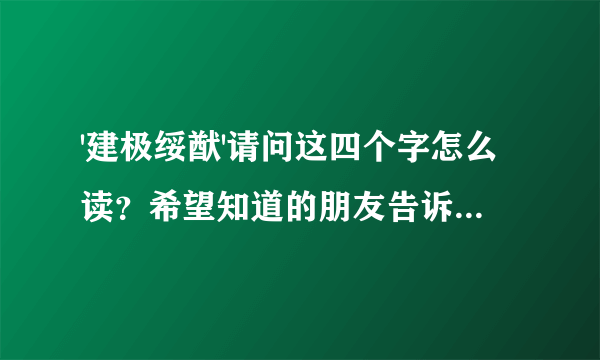 '建极绥猷'请问这四个字怎么读？希望知道的朋友告诉一声儿，谢了