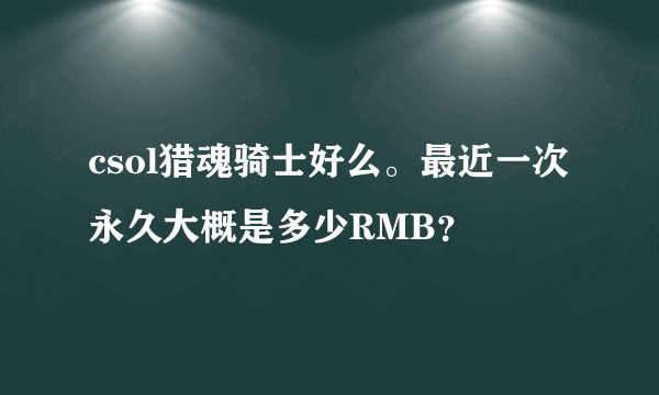 csol猎魂骑士好么。最近一次永久大概是多少RMB？