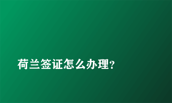 
荷兰签证怎么办理？

