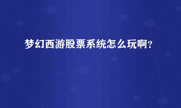 梦幻西游股票系统怎么玩啊？