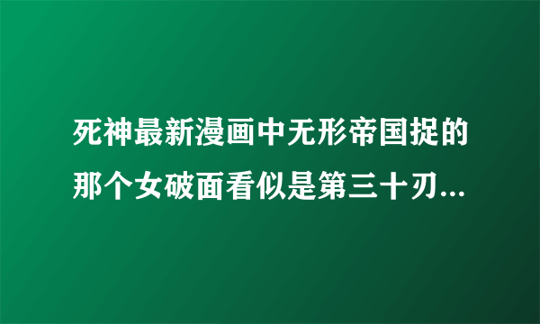 死神最新漫画中无形帝国捉的那个女破面看似是第三十刃，可是第三十刃不是被蓝染杀啦吗？