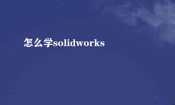 怎么学solidworks