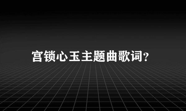 宫锁心玉主题曲歌词？