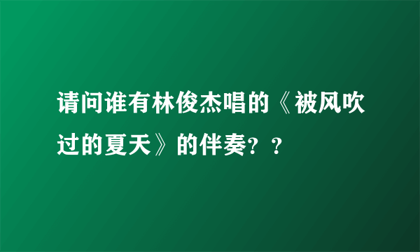 请问谁有林俊杰唱的《被风吹过的夏天》的伴奏？？