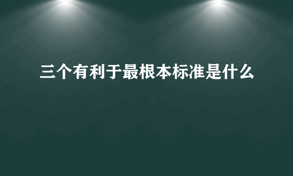 三个有利于最根本标准是什么