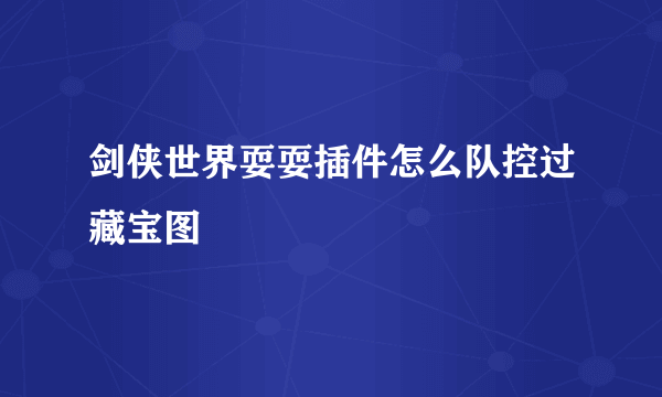 剑侠世界耍耍插件怎么队控过藏宝图