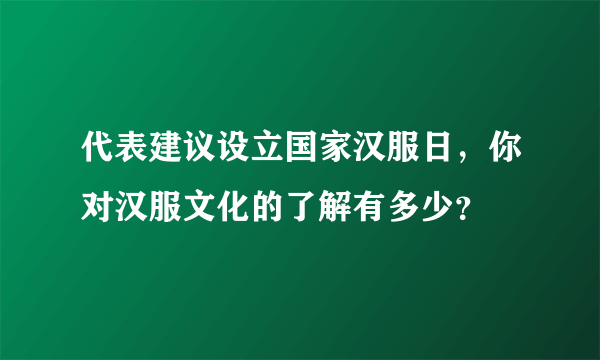 代表建议设立国家汉服日，你对汉服文化的了解有多少？