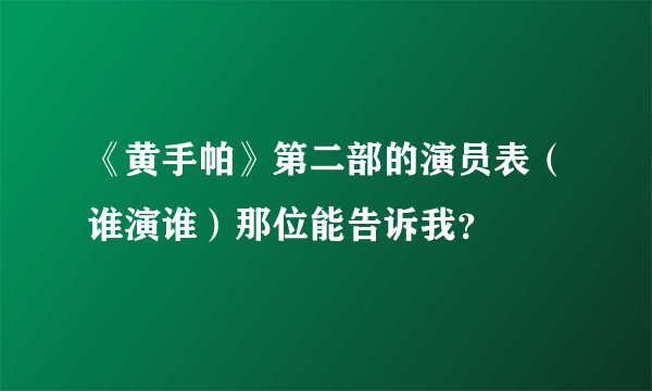 《黄手帕》第二部的演员表（谁演谁）那位能告诉我？