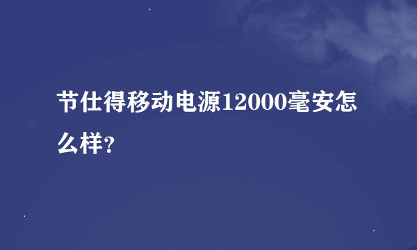 节仕得移动电源12000毫安怎么样？