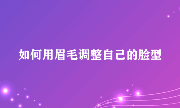 如何用眉毛调整自己的脸型