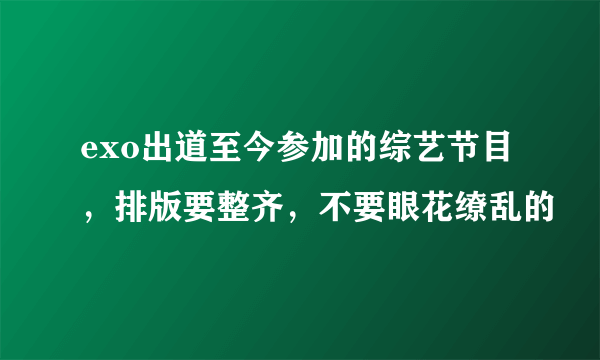 exo出道至今参加的综艺节目，排版要整齐，不要眼花缭乱的