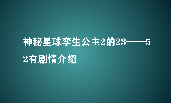 神秘星球孪生公主2的23——52有剧情介绍