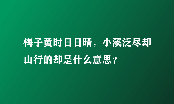 梅子黄时日日晴，小溪泛尽却山行的却是什么意思？