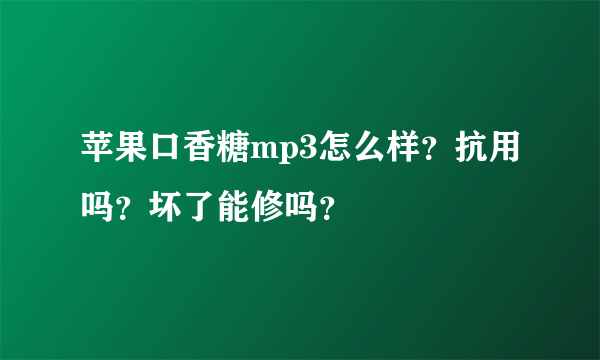 苹果口香糖mp3怎么样？抗用吗？坏了能修吗？