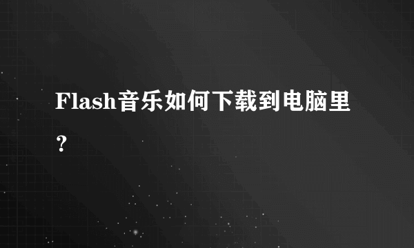 Flash音乐如何下载到电脑里？