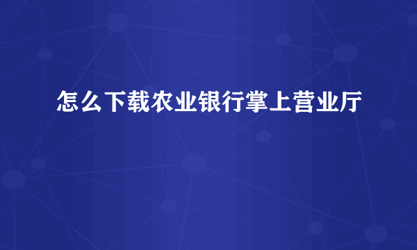 怎么下载农业银行掌上营业厅