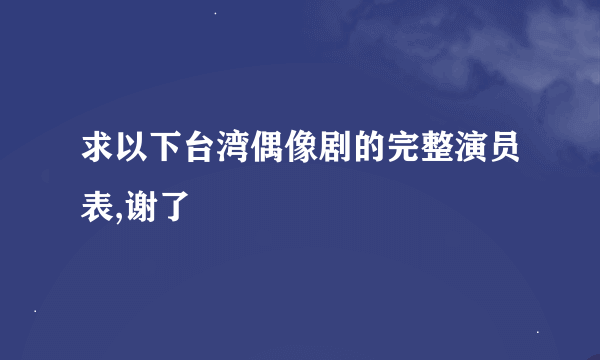 求以下台湾偶像剧的完整演员表,谢了