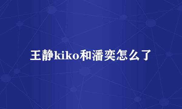 王静kiko和潘奕怎么了