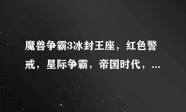 魔兽争霸3冰封王座，红色警戒，星际争霸，帝国时代，英雄无敌