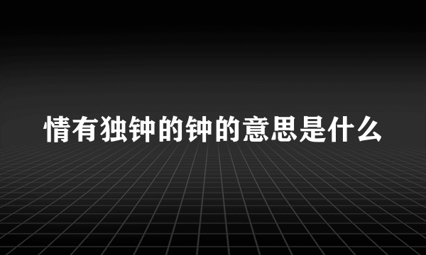 情有独钟的钟的意思是什么