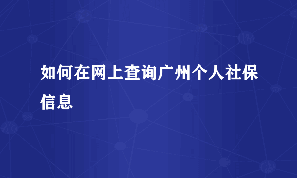 如何在网上查询广州个人社保信息