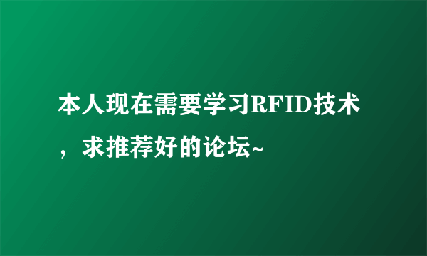 本人现在需要学习RFID技术，求推荐好的论坛~