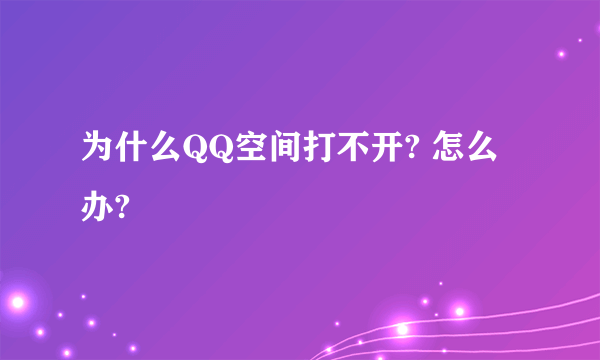 为什么QQ空间打不开? 怎么办?