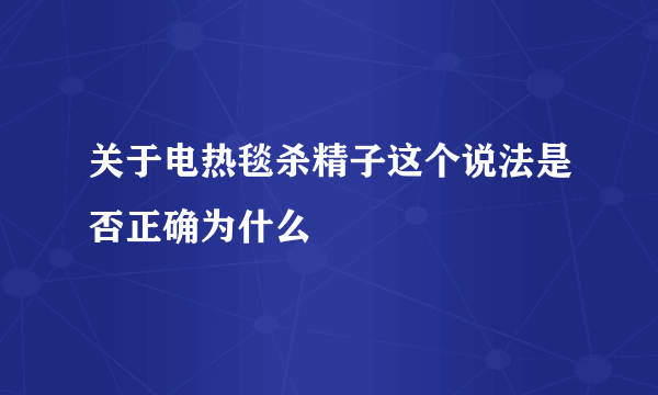 关于电热毯杀精子这个说法是否正确为什么