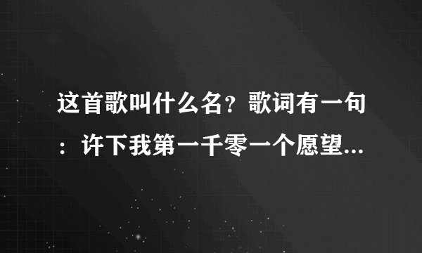 这首歌叫什么名？歌词有一句：许下我第一千零一个愿望。女声。