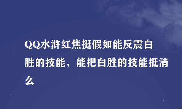 QQ水浒红焦挺假如能反震白胜的技能，能把白胜的技能抵消么